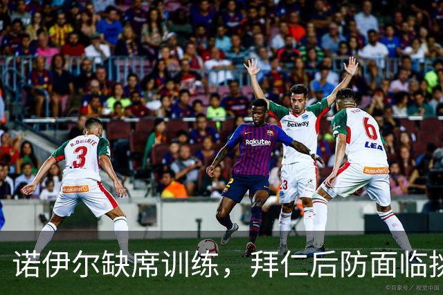 诺伊尔缺席训练，拜仁后防面临挑战