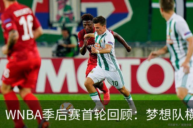 WNBA季后赛首轮回顾：梦想队横扫神秘人，再战黑八自由人